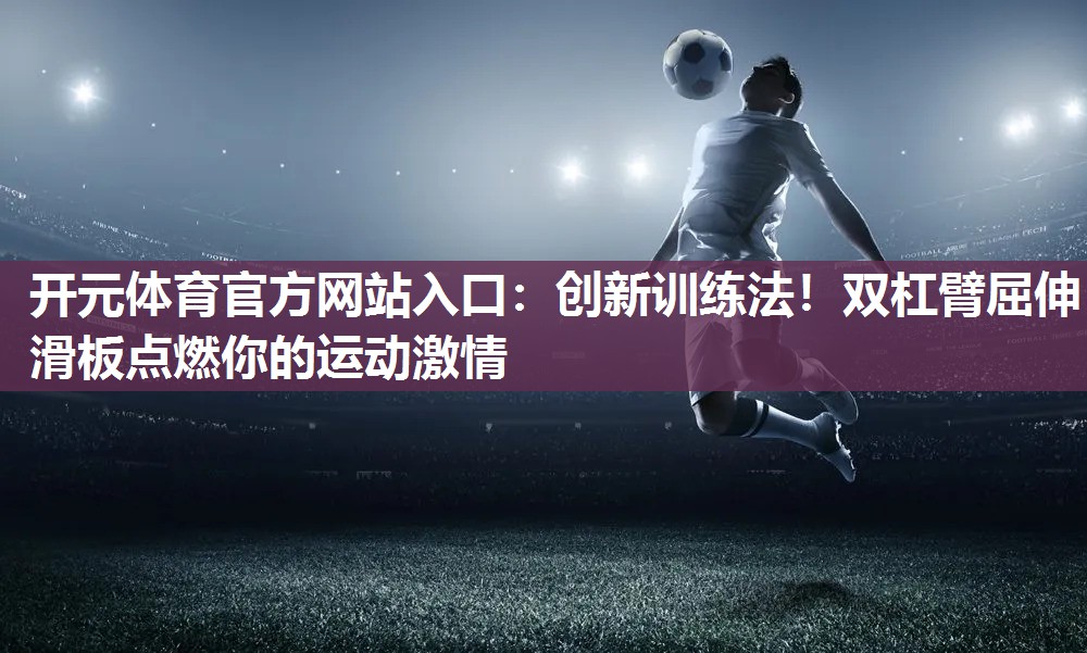 创新训练法!双杠臂屈伸滑板点燃你的运动激情 创新训练法!双杠臂屈伸滑板点燃你的运动激情