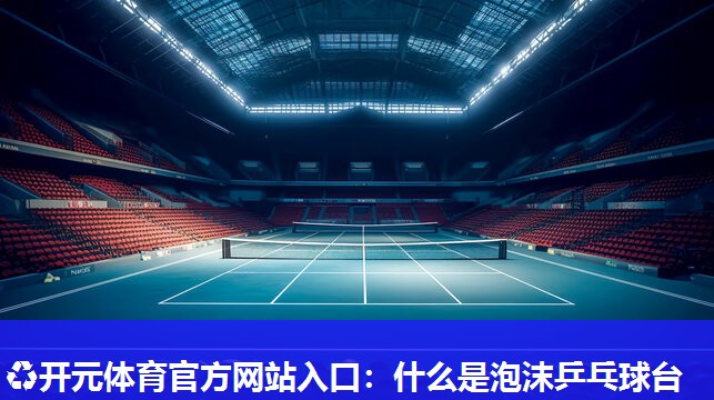什么是泡沫乒乓球台 什么是泡沫乒乓球台