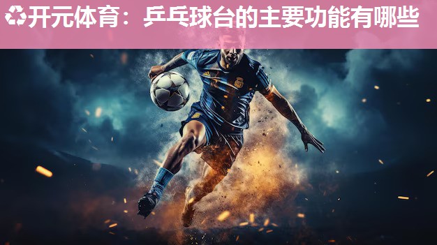 乒乓球台的主要功能有哪些 乒乓球台的主要功能有哪些