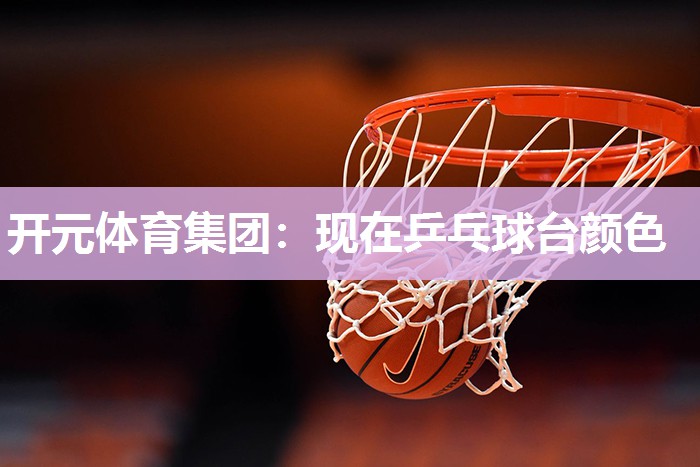 现在乒乓球台颜色 现在乒乓球台颜色