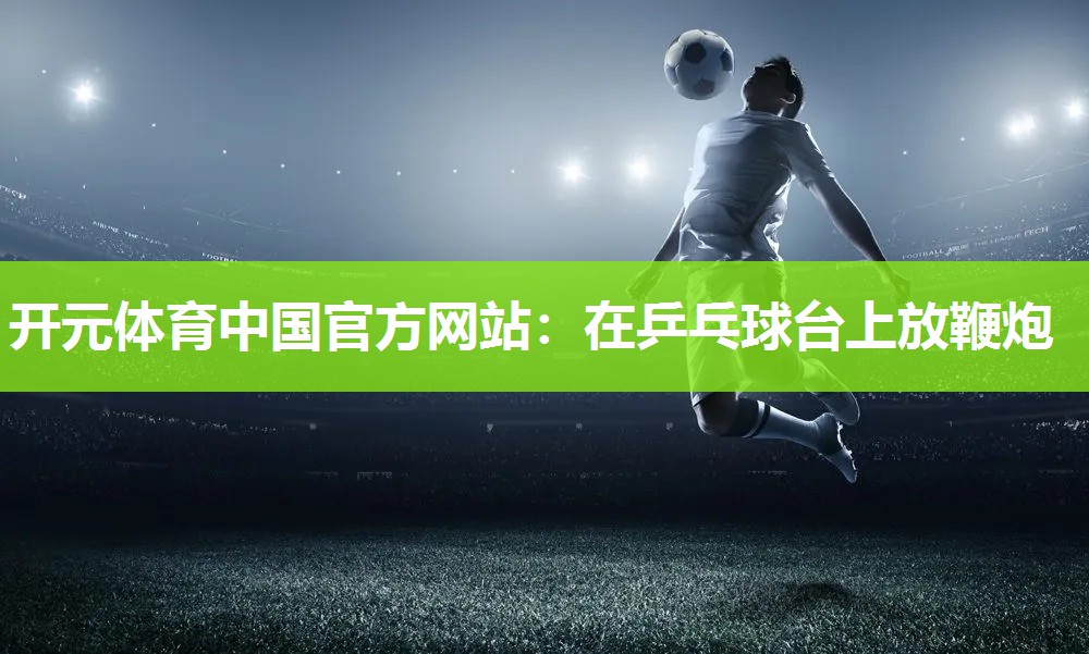 在乒乓球台上放鞭炮 在乒乓球台上放鞭炮
