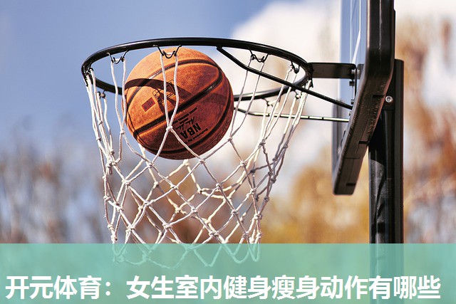 女生室内健身瘦身动作有哪些 女生室内健身瘦身动作有哪些