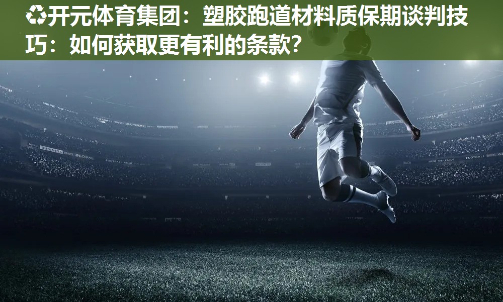 塑胶跑道材料质保期谈判技巧:如何获取更有利的条款? 塑胶跑道材料质保期谈判技巧:如何获取更有利的条款?