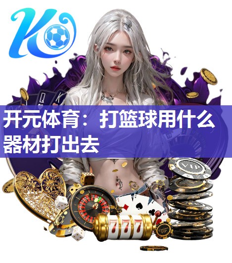 打篮球用什么器材打出去 打篮球用什么器材打出去