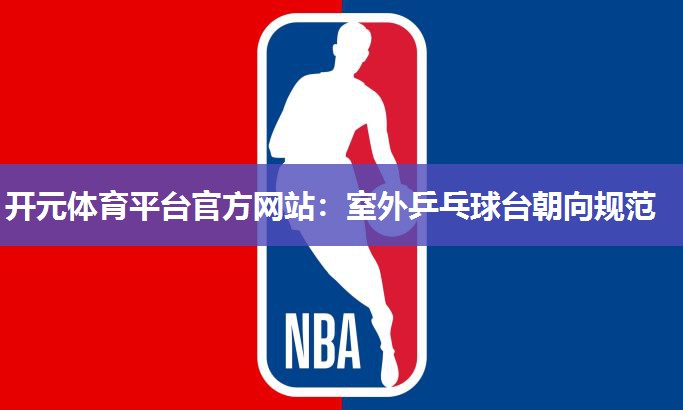 室外乒乓球台朝向规范 室外乒乓球台朝向规范