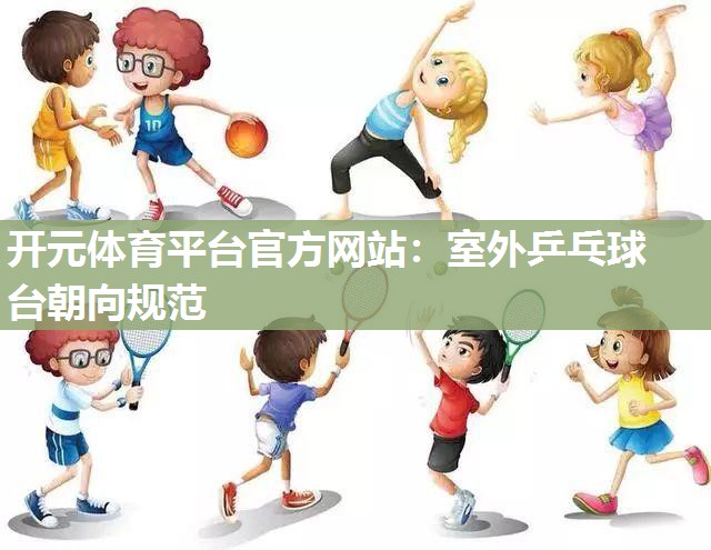 室外乒乓球台朝向规范 室外乒乓球台朝向规范