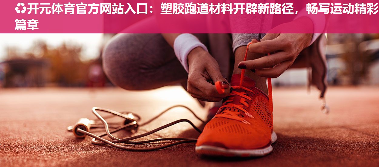 塑胶跑道材料开辟新路径,畅写运动精彩篇章 塑胶跑道材料开辟新路径,畅写运动精彩篇章