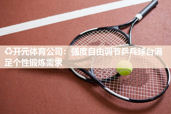 强度自由调节乒乓球台满足个性锻炼需求