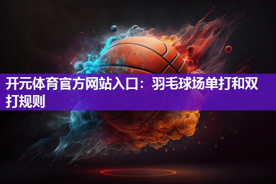 羽毛球场单打和双打规则