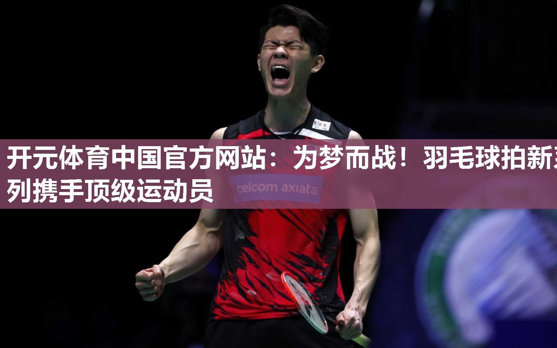 为梦而战！羽毛球拍新系列携手顶级运动员