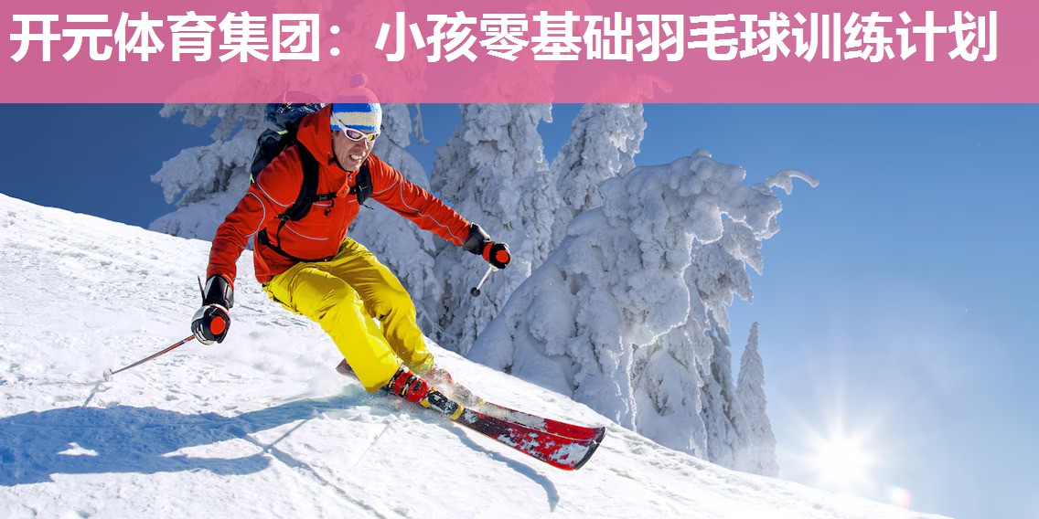 小孩零基础羽毛球训练计划