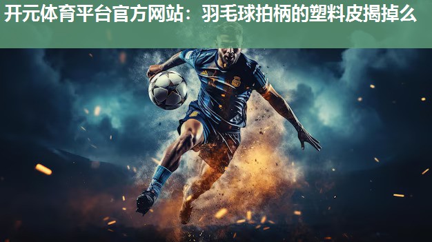 羽毛球拍柄的塑料皮揭掉么