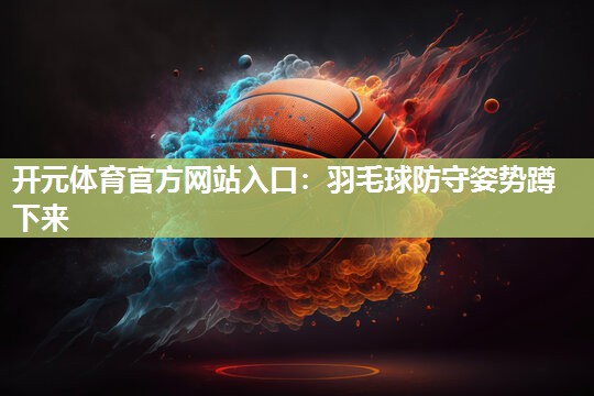 羽毛球防守姿势蹲下来