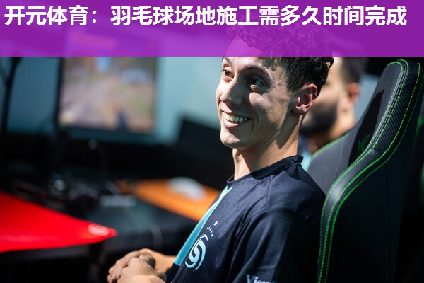 羽毛球场地施工需多久时间完成