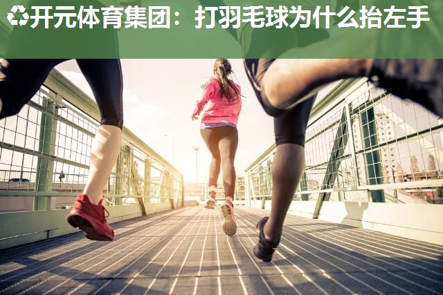 打羽毛球为什么抬左手