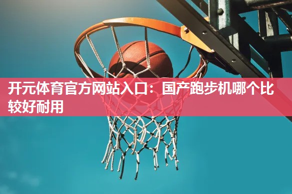 国产跑步机哪个比较好耐用