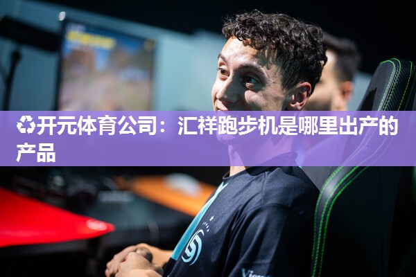 汇祥跑步机是哪里出产的产品